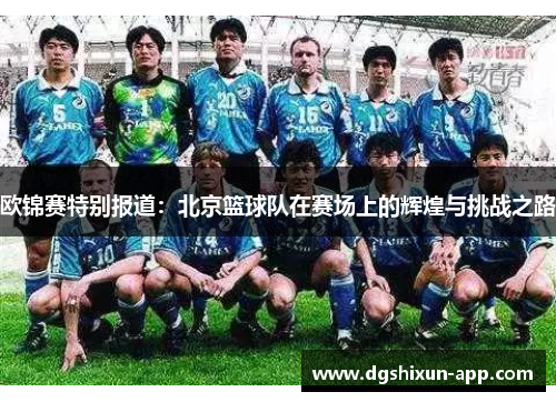 欧锦赛特别报道：北京篮球队在赛场上的辉煌与挑战之路