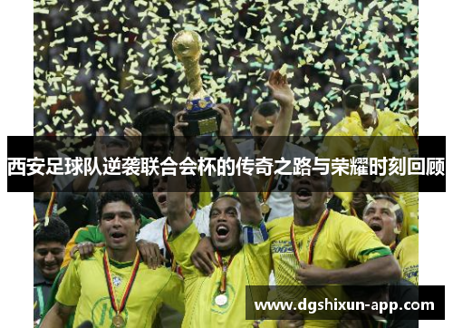 西安足球队逆袭联合会杯的传奇之路与荣耀时刻回顾