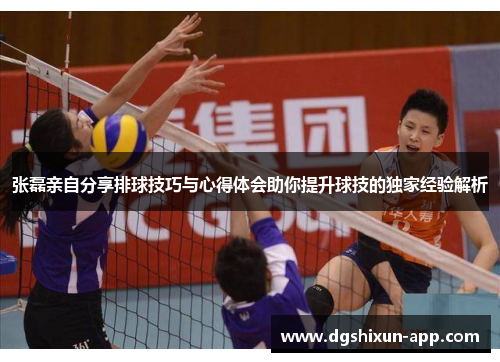 张磊亲自分享排球技巧与心得体会助你提升球技的独家经验解析