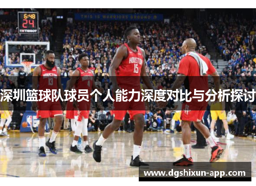 深圳篮球队球员个人能力深度对比与分析探讨