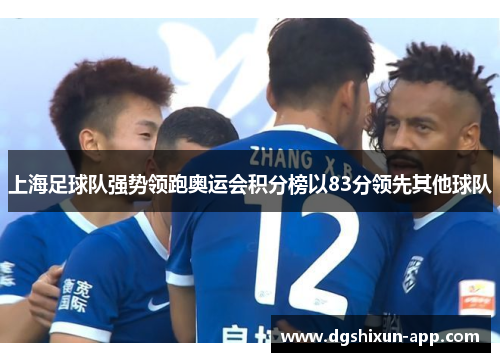 上海足球队强势领跑奥运会积分榜以83分领先其他球队