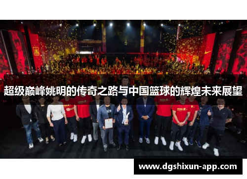 超级巅峰姚明的传奇之路与中国篮球的辉煌未来展望
