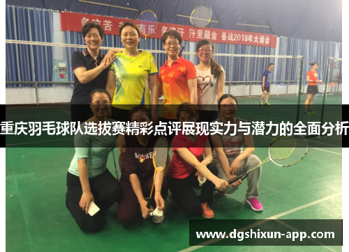 重庆羽毛球队选拔赛精彩点评展现实力与潜力的全面分析