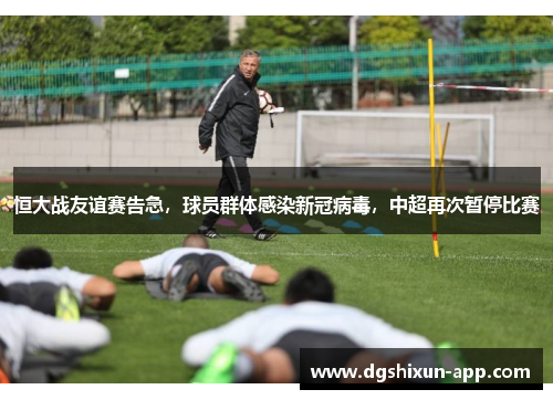 恒大战友谊赛告急，球员群体感染新冠病毒，中超再次暂停比赛