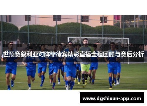 世预赛叙利亚对阵菲律宾精彩直播全程回顾与赛后分析