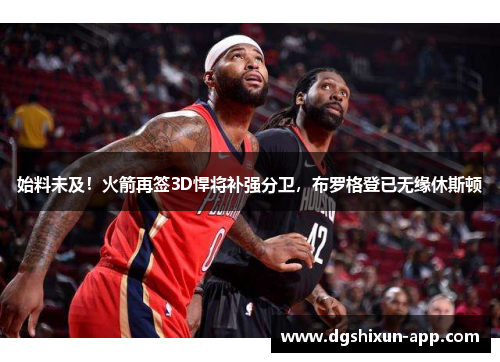 始料未及！火箭再签3D悍将补强分卫，布罗格登已无缘休斯顿